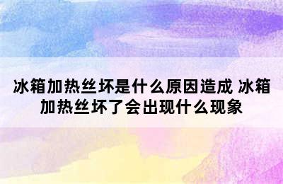 冰箱加热丝坏是什么原因造成 冰箱加热丝坏了会出现什么现象